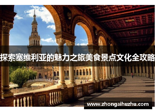 探索塞维利亚的魅力之旅美食景点文化全攻略