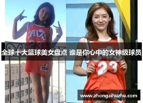 全球十大篮球美女盘点 谁是你心中的女神级球员