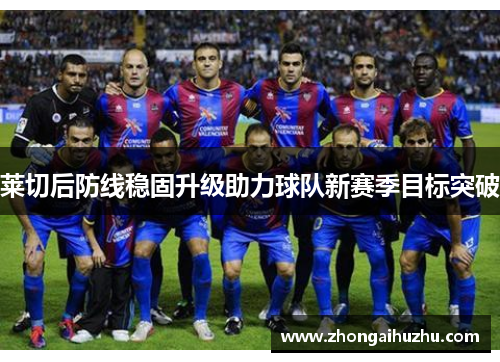 莱切后防线稳固升级助力球队新赛季目标突破