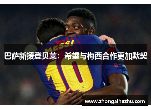 巴萨新援登贝莱：希望与梅西合作更加默契