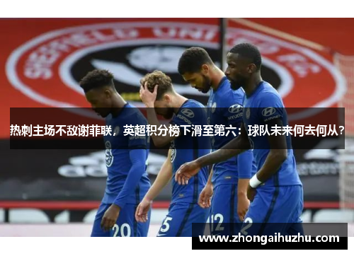 热刺主场不敌谢菲联，英超积分榜下滑至第六：球队未来何去何从？