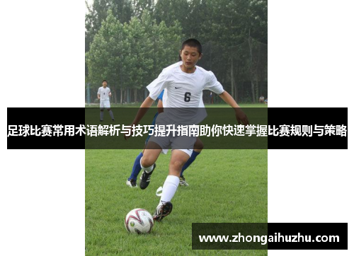 足球比赛常用术语解析与技巧提升指南助你快速掌握比赛规则与策略