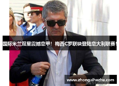 国际米兰双星震撼意甲！梅西C罗联袂登陆意大利联赛！