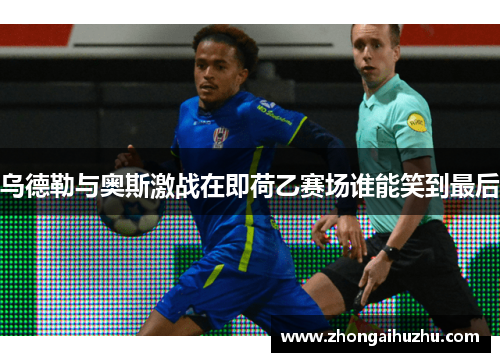 乌德勒与奥斯激战在即荷乙赛场谁能笑到最后