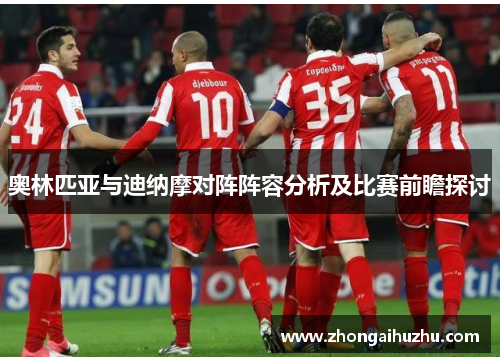 奥林匹亚与迪纳摩对阵阵容分析及比赛前瞻探讨