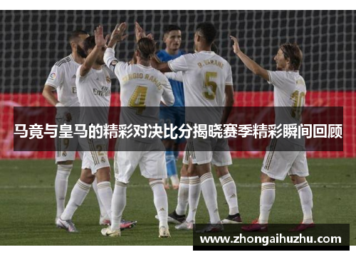 马竟与皇马的精彩对决比分揭晓赛季精彩瞬间回顾